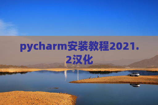 pycharm安装教程2021.2汉化 pycharm安装教程2021.2汉化
